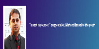 Invest in yourself suggests Mr Nishant Bansal to the youth